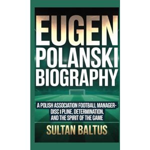 Baltus, Sultan EUGEN POLANSKI BIOGRAPHY: A Polish association football manager-Discipline, Determination, and the Spirit of the Game Baltus, Sultan EUGEN POLANSKI BIOGRAPHY: A Polish association football manager-Discipline, Determination, and the Spirit of the Game