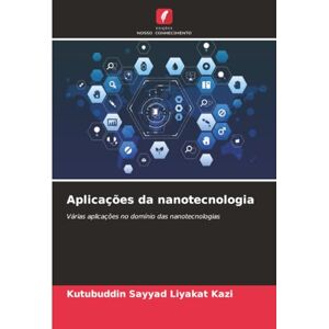Kazi, Kutubuddin Sayyad Liyakat Aplicações da nanotecnologia: Várias aplicações no domínio das nanotecnologias Kazi, Kutubuddin Sayyad Liyakat Aplicações da nanotecnologia: Várias aplicações no domínio das nanotecnologias