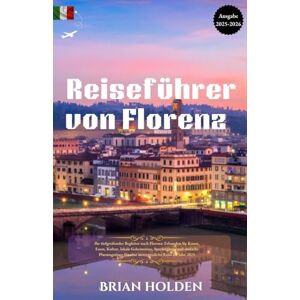Holden, Brian Reiseführer von Florenz 2025-2026: Ihre tiefgreifende Begleitung zur Erkundung von Kunst, Essen, Kultur und einfachen Planungstipps für eine unvergessliche Reise im Jahr 2025 Holden, Brian Reiseführer von Florenz 2025-2026: Ihre tiefgreifende Begleitung zur Erkundung von Kunst, Essen, Kultur und einfachen Planungstipps für eine unvergessliche Reise im Jahr 2025