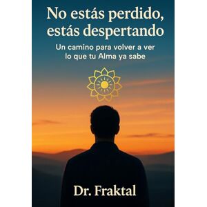 Fraktal, Dr. No estás perdido, estás despertando: Un camino para volver a ver lo que tu Alma ya sabe Fraktal, Dr. No estás perdido, estás despertando: Un camino para volver a ver lo que tu Alma ya sabe