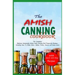 Rios, Marie THE AMISH CANNING COOKBOOK: The Complete Delicious Homemade Water bath Canning And Preserving Recipes Including How To Make Jams , Jellies, Fruits, Sauces and many More Rios, Marie THE AMISH CANNING COOKBOOK: The Complete Delicious Homemade Water bath Canning And Preserving Recipes Including How To Make Jams , Jellies, Fruits, Sauces and many More
