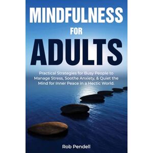 Pendell, Rob Mindfulness for Adults: Practical Strategies for Busy People to Manage Stress, Soothe Anxiety, & Quiet the Mind for Inner Peace in a Hectic World. Pendell, Rob Mindfulness for Adults: Practical Strategies for Busy People to Manage Stress, Soothe Anxiety, & Quiet the Mind for Inner Peace in a Hectic World.