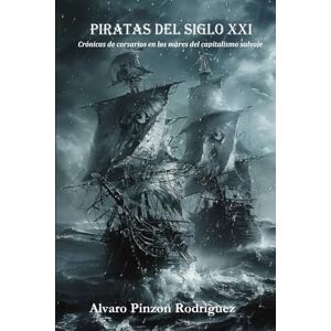 PINZON, ALVARO PIRATAS DEL SIGLO XXI: Crónicas de corsarios en los mares del capitalismo salvaje PINZON, ALVARO PIRATAS DEL SIGLO XXI: Crónicas de corsarios en los mares del capitalismo salvaje