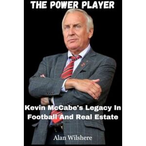 Wilshere, Alan The Power Player: Kevin McCabe's Legacy In Football And Real Estate Wilshere, Alan The Power Player: Kevin McCabe's Legacy In Football And Real Estate
