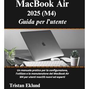 Eklund, Tristan MacBook Air 2025 (M4) Guida per l'utente: Un manuale pratico per la configurazione, l'utilizzo e la manutenzione del MacBook Air M4 per utenti macOS nuovi ed esperti Eklund, Tristan MacBook Air 2025 (M4) Guida per l'utente: Un manuale pratico per la configurazione, l'utilizzo e la manutenzione del MacBook Air M4 per utenti macOS nuovi ed esperti