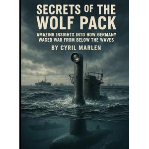 Marlen, Cyril Secrets of the Wolf Pack:: Amazing Insights into How Germany Waged War From Below the Waves (Everything World War 2 WWII) Marlen, Cyril Secrets of the Wolf Pack:: Amazing Insights into How Germany Waged War From Below the Waves (Everything World War 2 WWII)