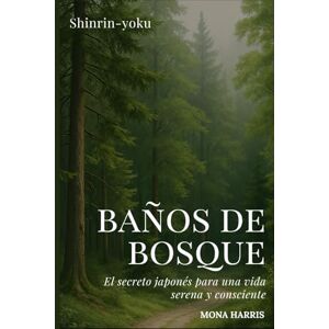 HARRIS, MONA BAÑOS DE BOSQUE: El secreto japonés para una vida serena y consciente. Shinrin-yoku paso a paso, con rutas, rituales y ejercicios de bienestar inspirados en la naturaleza HARRIS, MONA BAÑOS DE BOSQUE: El secreto japonés para una vida serena y consciente. Shinrin-yoku paso a paso, con rutas, rituales y ejercicios de bienestar inspirados en la naturaleza