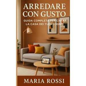 Rossi, Maria Arredare con Gusto: Scopri i segreti per trasformare la tua casa in uno spazio accogliente e personalizzato Rossi, Maria Arredare con Gusto: Scopri i segreti per trasformare la tua casa in uno spazio accogliente e personalizzato