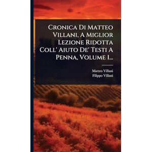 Villani, Matteo Cronica Di Matteo Villani, A Miglior Lezione Ridotta Coll' Aiuto De' Testi A Penna, Volume 1... Villani, Matteo Cronica Di Matteo Villani, A Miglior Lezione Ridotta Coll' Aiuto De' Testi A Penna, Volume 1...