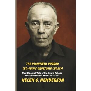 Henderson, Helen C. The Plainfield Horror (Ed Gein’s Gruesome Legacy): The Shocking Tale of the Grave Robber Who Created the Masks of Horror (Echoes of Justice) Henderson, Helen C. The Plainfield Horror (Ed Gein’s Gruesome Legacy): The Shocking Tale of the Grave Robber Who Created the Masks of Horror (Echoes of Justice)