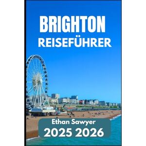 Sawyer, Ethan BRIGHTON REISEFÜHRER 2025 2026: Entdecken Sie Kunst, Geschichte, Nachtleben und nahegelegene Ziele Sawyer, Ethan BRIGHTON REISEFÜHRER 2025 2026: Entdecken Sie Kunst, Geschichte, Nachtleben und nahegelegene Ziele