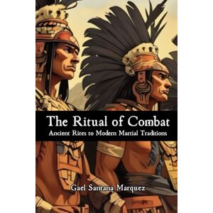 Santana Marquez, Gael The Ritual of Combat: Ancient Rites to Modern Martial Traditions Santana Marquez, Gael The Ritual of Combat: Ancient Rites to Modern Martial Traditions
