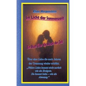 Morgenstern, Elian Im Licht der Sonnenzeit: Ein Buch über die Magie der Zeit, über eine Liebe die nach Jahren der Trennung wieder erblüht. Morgenstern, Elian Im Licht der Sonnenzeit: Ein Buch über die Magie der Zeit, über eine Liebe die nach Jahren der Trennung wieder erblüht.