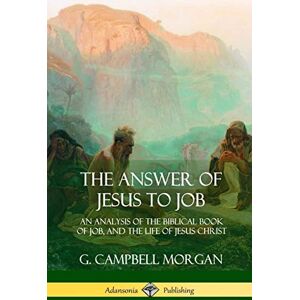 Morgan, G. Campbell The Answer of Jesus to Job: An Analysis of the Biblical Book of Job, and the Life of Jesus Christ Morgan, G. Campbell The Answer of Jesus to Job: An Analysis of the Biblical Book of Job, and the Life of Jesus Christ