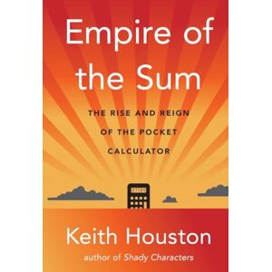 Houston, Keith Empire of the Sum: The Rise and Reign of the Pocket Calculator Houston, Keith Empire of the Sum: The Rise and Reign of the Pocket Calculator
