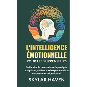 Haven, Skylar L'intelligence émotionnelle pour les surpenseurs: Guide simple pour vaincre la paralysie analytique, apaiser surcharge mentale et embrasser esprit rationnel Haven, Skylar L'intelligence émotionnelle pour les surpenseurs: Guide simple pour vaincre la paralysie analytique, apaiser surcharge mentale et embrasser esprit rationnel