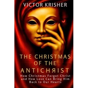 KRISHER, VICTOR The Christmas of the Antichrist: How Christmas Forgot Christ And How Love Can Bring Him Back to Our Hearts KRISHER, VICTOR The Christmas of the Antichrist: How Christmas Forgot Christ And How Love Can Bring Him Back to Our Hearts
