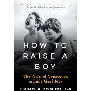 Michael C. Reichert How to Raise a Boy: The Power of Connection to Build Good Men Michael C. Reichert How to Raise a Boy: The Power of Connection to Build Good Men