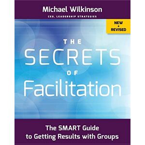 Wilkinson, Michael The Secrets of Facilitation: The SMART Guide to Getting Results with Groups (Jossey-Bass Business & Management) Wilkinson, Michael The Secrets of Facilitation: The SMART Guide to Getting Results with Groups (Jossey-Bass Business & Management)