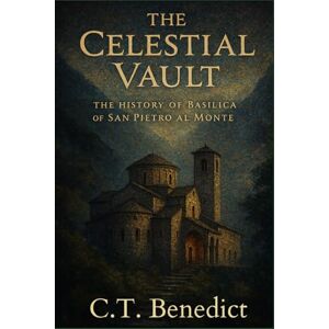 Benedict, C.T. The Celestial Vault: The History of Basilica of San Pietro al Monte: Sacred Compass: The Light Of Modern Catholicism Vol.52 Benedict, C.T. The Celestial Vault: The History of Basilica of San Pietro al Monte: Sacred Compass: The Light Of Modern Catholicism Vol.52