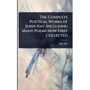 Hay, John The Complete Poetical Works of John Hay, Including Many Poems now First Collected Hay, John The Complete Poetical Works of John Hay, Including Many Poems now First Collected