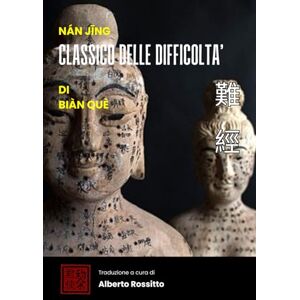 Rossitto, Alberto Nán Jīng: Classico sulle difficoltà (I classici della medicina cinese) Rossitto, Alberto Nán Jīng: Classico sulle difficoltà (I classici della medicina cinese)