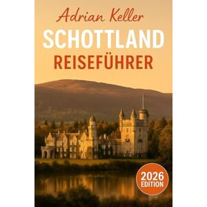Keller, Adrian Schottland-Reiseführer 2026: Top- Attraktionen, Geheimtipps, Lokale Erlebnisse, Kompletter Reiseplan, Budgettipps & Reisehinweise Keller, Adrian Schottland-Reiseführer 2026: Top- Attraktionen, Geheimtipps, Lokale Erlebnisse, Kompletter Reiseplan, Budgettipps & Reisehinweise