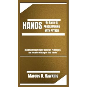 D. Hawkins, Marcus HANDS-ON GAME AI PROGRAMMING WITH PYTHON: Implement Smart Enemy Behavior, Pathfinding, and Decision-Making for Your Games D. Hawkins, Marcus HANDS-ON GAME AI PROGRAMMING WITH PYTHON: Implement Smart Enemy Behavior, Pathfinding, and Decision-Making for Your Games