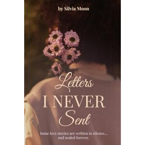 Moon, Silvia Letters I Never Sent: Unsent Love Letters: 4 Moon, Silvia Letters I Never Sent: Unsent Love Letters: 4
