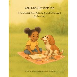 Henderson, Brenda E You Can Sit with Me: A Comfort & Grief Activity Book for Kids with Big Feelings Henderson, Brenda E You Can Sit with Me: A Comfort & Grief Activity Book for Kids with Big Feelings