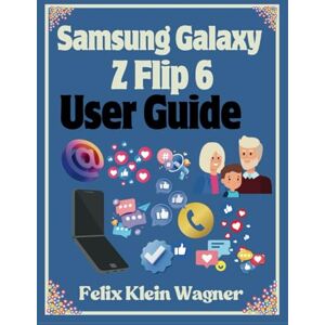 Klein Wagner, Felix Samsung Galaxy Z Flip 6 User Guide: A Comprehensive Manual with Large Print Instructions for Beginners and Seniors to Effectively Use and Customize the Foldable Smartphone Klein Wagner, Felix Samsung Galaxy Z Flip 6 User Guide: A Comprehensive Manual with Large Print Instructions for Beginners and Seniors to Effectively Use and Customize the Foldable Smartphone