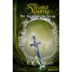 Kearney, J. R. The Sword in the Stone: The Sword Empire : Book One Kearney, J. R. The Sword in the Stone: The Sword Empire : Book One