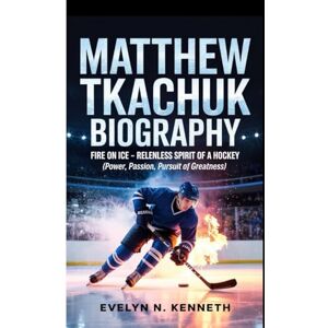 N. Kenneth, Evelyn MATTHEW TKACHUK BIOGRAPHY: Fire On Ice –Relentless Spirit Of A Hockey (Power, Passion, Pursuit of Greatness) N. Kenneth, Evelyn MATTHEW TKACHUK BIOGRAPHY: Fire On Ice –Relentless Spirit Of A Hockey (Power, Passion, Pursuit of Greatness)