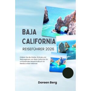 Berg, Doreen Baja California REISEFÜHRER 2026: Erleben Sie die Städte, Strände und Weinregionen von Baja California; Ein umfassendes Reisehandbuch für Mexikos wilde Halbinsel Berg, Doreen Baja California REISEFÜHRER 2026: Erleben Sie die Städte, Strände und Weinregionen von Baja California; Ein umfassendes Reisehandbuch für Mexikos wilde Halbinsel