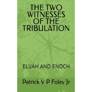 Foley, Mr. Patrick V P THE TWO WITNESSES OF THE TRIBULATION: ELIJAH AND ENOCH: 1 (THE END TIMES EVENTS) Foley, Mr. Patrick V P THE TWO WITNESSES OF THE TRIBULATION: ELIJAH AND ENOCH: 1 (THE END TIMES EVENTS)