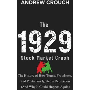 Crouch, Andrew The 1929 Stock Market Crash: The History of How Titans, Fraudsters, and Politicians Ignited a Depression (And Why It Could Happen Again) Crouch, Andrew The 1929 Stock Market Crash: The History of How Titans, Fraudsters, and Politicians Ignited a Depression (And Why It Could Happen Again)