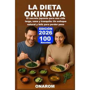 ONAROM LA DIETA OKINAWA: El secreto japonés para una vida larga, sana y tranquila: Un enfoque natural y feliz para perder peso ONAROM LA DIETA OKINAWA: El secreto japonés para una vida larga, sana y tranquila: Un enfoque natural y feliz para perder peso