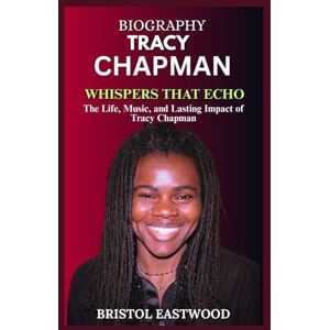 EASTWOOD, BRISTOL BIOGRAPHY TRACY CHAPMAN: The Life, Music, and Lasting Impact of Tracy Chapman EASTWOOD, BRISTOL BIOGRAPHY TRACY CHAPMAN: The Life, Music, and Lasting Impact of Tracy Chapman