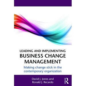 Jones, David J. Leading and Implementing Business Change Management: Making Change Stick in the Contemporary Organization Jones, David J. Leading and Implementing Business Change Management: Making Change Stick in the Contemporary Organization