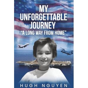 Nguyen, Hugh My Unforgettable Journey: A Long Way From Home Nguyen, Hugh My Unforgettable Journey: A Long Way From Home