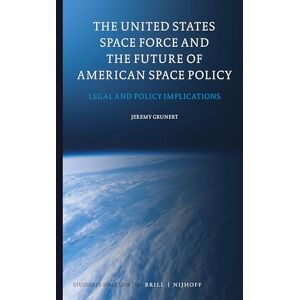 Jeremy Grunert The United States Space Force and the Future of American Space Policy: Legal and Policy Implications: 18 (Studies in Space Law, 18) Jeremy Grunert The United States Space Force and the Future of American Space Policy: Legal and Policy Implications: 18 (Studies in Space Law, 18)