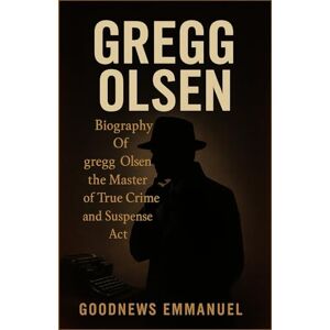 Emmanuel, Goodnews Gregg Olsen: Biography Of gregg Olsen the Master of True Crime and Suspense Act Emmanuel, Goodnews Gregg Olsen: Biography Of gregg Olsen the Master of True Crime and Suspense Act