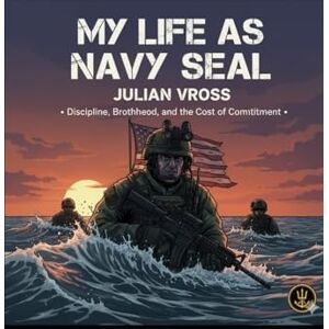 Vross, Julian My Life as a Navy SEAL: Discipline, Brotherhood, and the Cost of Commitment Vross, Julian My Life as a Navy SEAL: Discipline, Brotherhood, and the Cost of Commitment