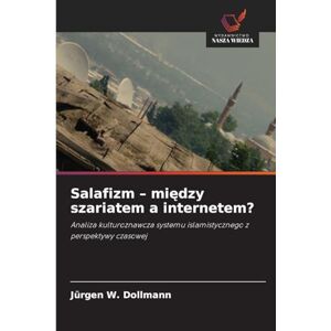 Dollmann, Jürgen W Salafizm między szariatem a internetem?: Analiza kulturoznawcza systemu islamistycznego z perspektywy czasowej Dollmann, Jürgen W Salafizm między szariatem a internetem?: Analiza kulturoznawcza systemu islamistycznego z perspektywy czasowej
