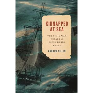 Sillen, Andrew Kidnapped at Sea: The Civil War Voyage of David Henry White Sillen, Andrew Kidnapped at Sea: The Civil War Voyage of David Henry White