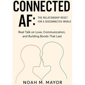 M. Mayor, Noah CONNECTED AF: The Relationship Reset for a Disconnected World: Real Talk on Love, Communication, and Building Bonds That Last M. Mayor, Noah CONNECTED AF: The Relationship Reset for a Disconnected World: Real Talk on Love, Communication, and Building Bonds That Last