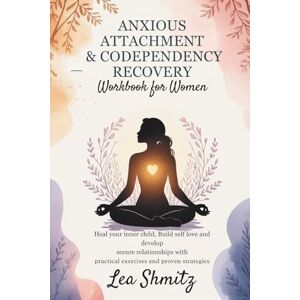 Shmitz, Lea ANXIOUS ATTACHMENT & CODEPENDENCY RECOVERY WORKBOOK FOR WOMEN: Heal your inner child, build self love and develop secure relationships with practical exercises and proven strategies Shmitz, Lea ANXIOUS ATTACHMENT & CODEPENDENCY RECOVERY WORKBOOK FOR WOMEN: Heal your inner child, build self love and develop secure relationships with practical exercises and proven strategies