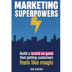 Davids, Jon Marketing Superpowers: Build a brand so good that getting customers feels like magic Davids, Jon Marketing Superpowers: Build a brand so good that getting customers feels like magic