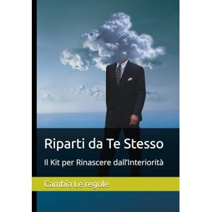 Le regole, Cambia Riparti da Te Stesso: Il Kit per Rinascere dall’Interiorità Le regole, Cambia Riparti da Te Stesso: Il Kit per Rinascere dall’Interiorità