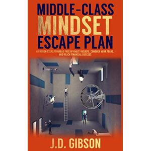 Gibson MIDDLE-CLASS MINDSET ESCAPE PLAN: 6 PROVEN STEPS TO BREAK FREE OF FAULTY BELIEFS, CONQUER YOUR FEARS, AND REACH FINANCIAL SUCCESS Gibson MIDDLE-CLASS MINDSET ESCAPE PLAN: 6 PROVEN STEPS TO BREAK FREE OF FAULTY BELIEFS, CONQUER YOUR FEARS, AND REACH FINANCIAL SUCCESS